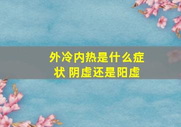 外冷内热是什么症状 阴虚还是阳虚